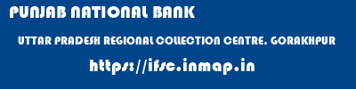 PUNJAB NATIONAL BANK  UTTAR PRADESH REGIONAL COLLECTION CENTRE, GORAKHPUR    ifsc code